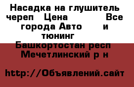 Насадка на глушитель череп › Цена ­ 8 000 - Все города Авто » GT и тюнинг   . Башкортостан респ.,Мечетлинский р-н